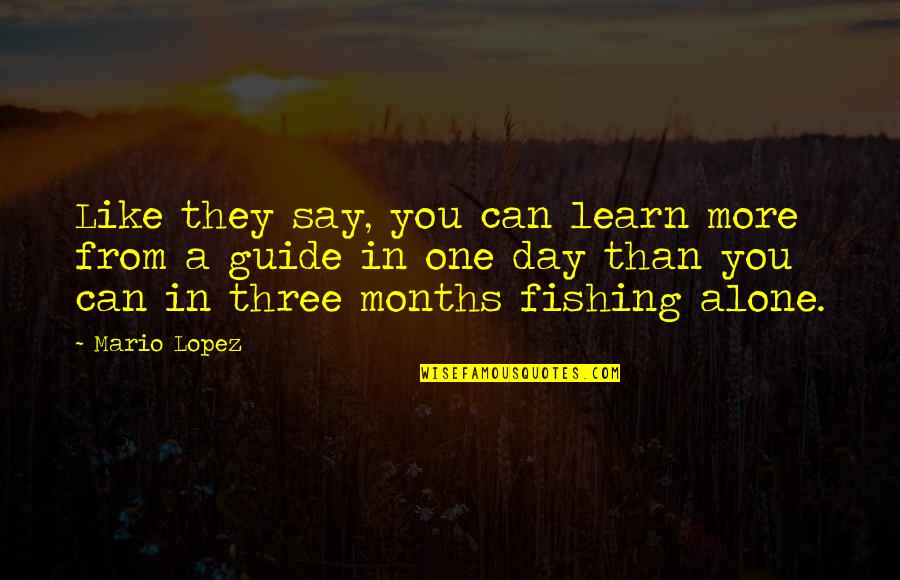 Three Months Quotes By Mario Lopez: Like they say, you can learn more from