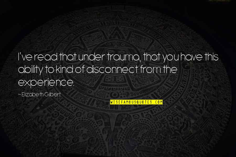 Three Muskateers Quotes By Elizabeth Gilbert: I've read that under trauma, that you have Three Muskateers Quotes By Elizabeth Gilbert: I've read that under trauma, that you have