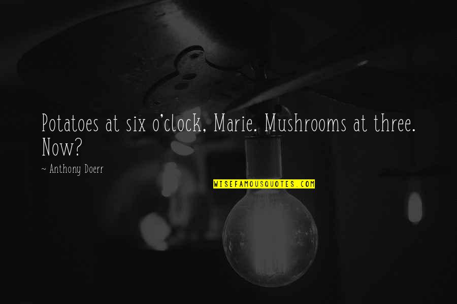 Three O'clock Quotes By Anthony Doerr: Potatoes at six o'clock, Marie. Mushrooms at three.