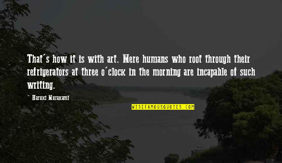 Three O'clock Quotes By Haruki Murakami: That's how it is with art. Mere humans