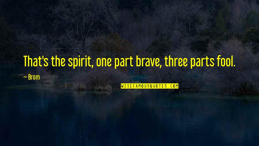 Three Part Quotes By Brom: That's the spirit, one part brave, three parts