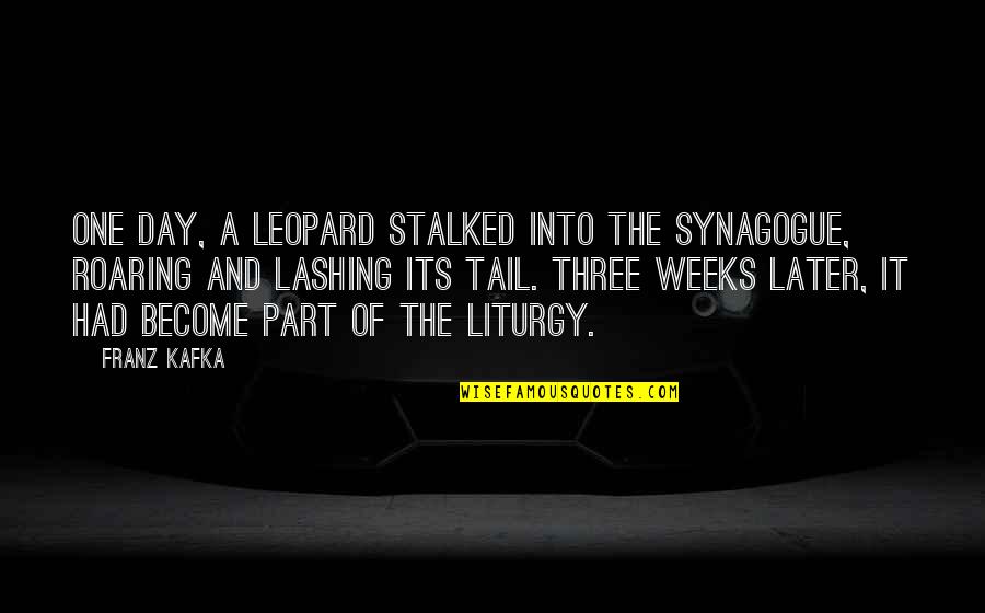 Three Part Quotes By Franz Kafka: One day, a leopard stalked into the synagogue,
