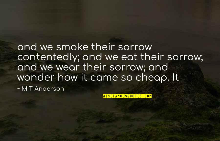 Three Part Quotes By M T Anderson: and we smoke their sorrow contentedly; and we