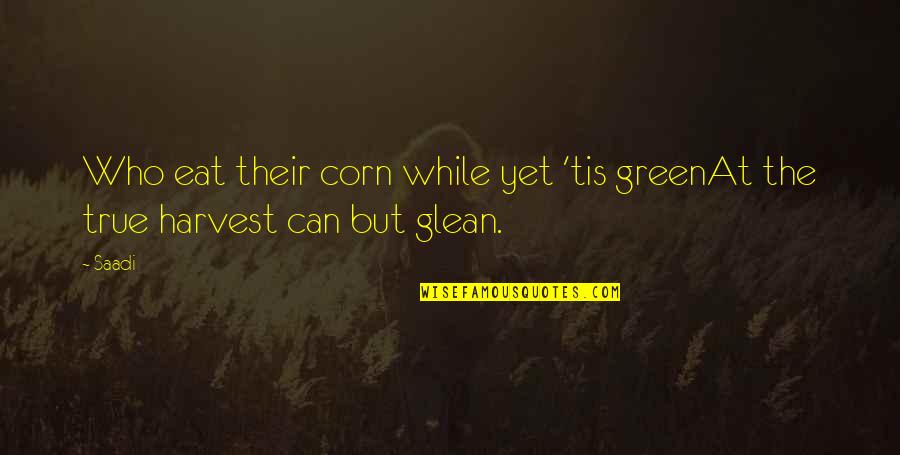 Three Peat Quotes By Saadi: Who eat their corn while yet 'tis greenAt