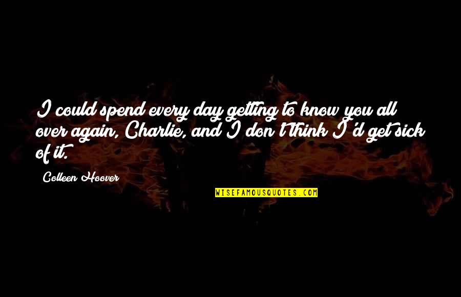 Three Philosophies Of Life Quotes By Colleen Hoover: I could spend every day getting to know Three Philosophies Of Life Quotes By Colleen Hoover: I could spend every day getting to know