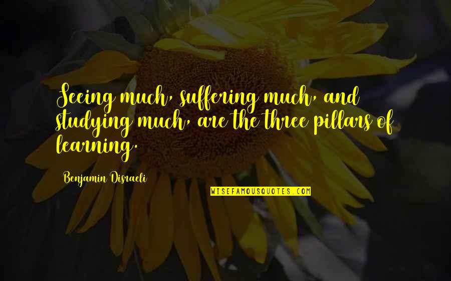 Three Pillars Quotes By Benjamin Disraeli: Seeing much, suffering much, and studying much, are Three Pillars Quotes By Benjamin Disraeli: Seeing much, suffering much, and studying much, are