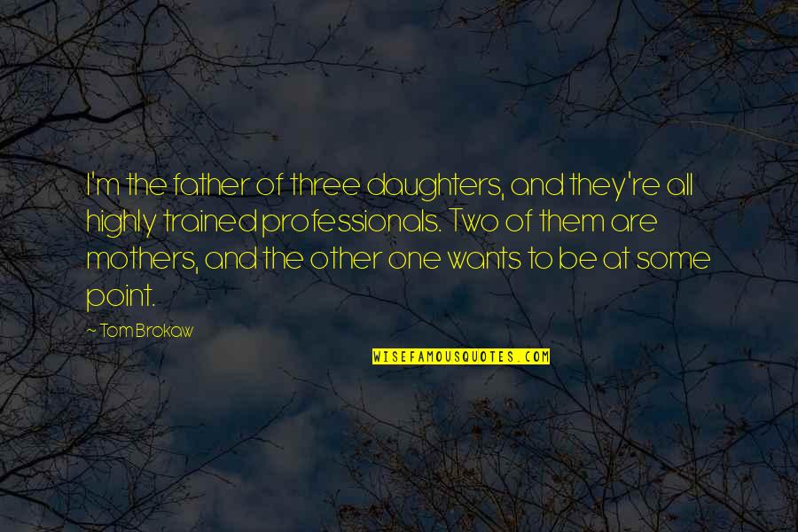 Three Point Quotes By Tom Brokaw: I'm the father of three daughters, and they're
