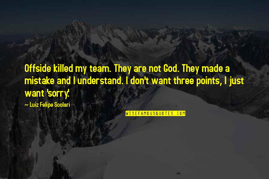 Three Points Quotes By Luiz Felipe Scolari: Offside killed my team. They are not God.