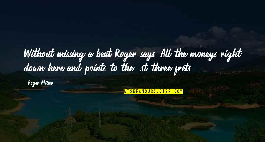 Three Points Quotes By Roger Miller: Without missing a beat Roger says, All the