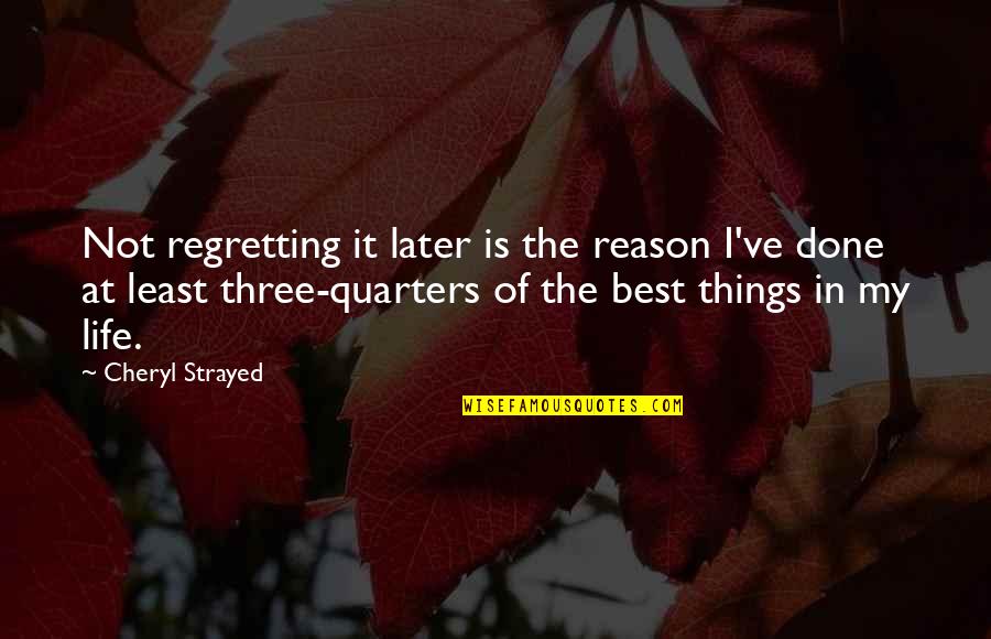 Three Quarters Quotes By Cheryl Strayed: Not regretting it later is the reason I've