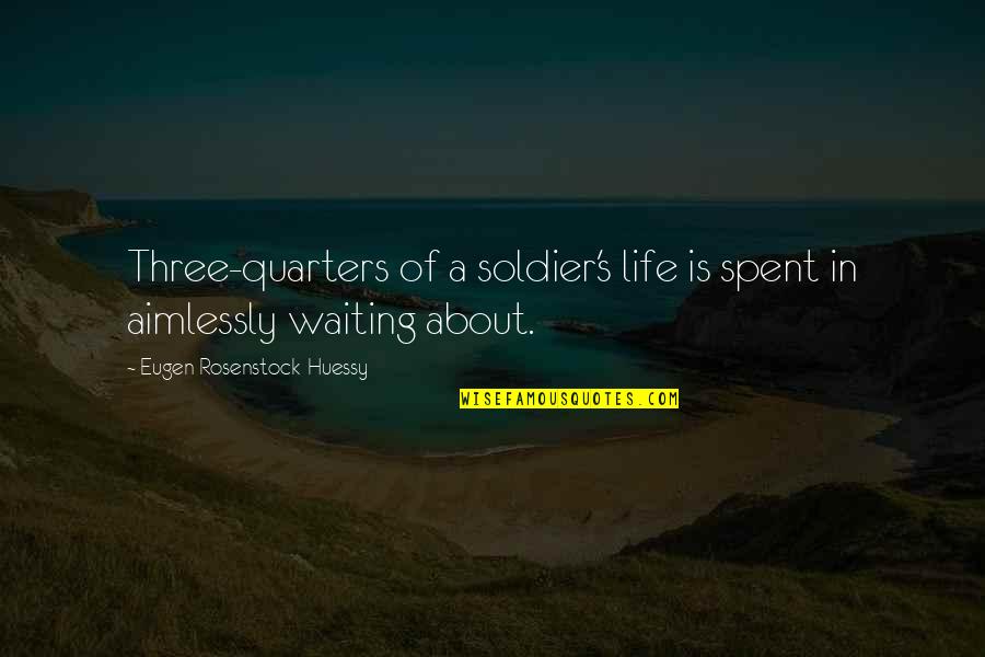 Three Quarters Quotes By Eugen Rosenstock-Huessy: Three-quarters of a soldier's life is spent in