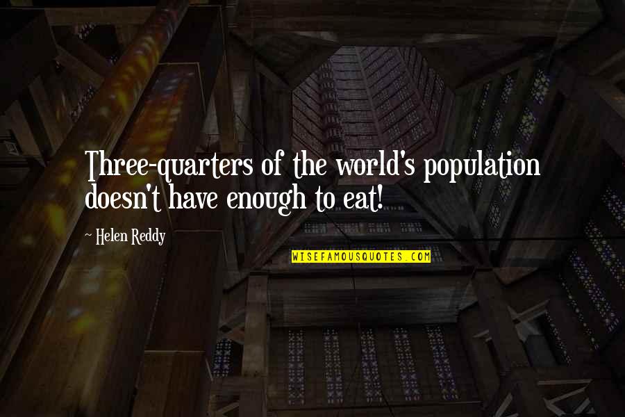 Three Quarters Quotes By Helen Reddy: Three-quarters of the world's population doesn't have enough