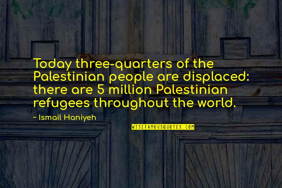 Three Quarters Quotes By Ismail Haniyeh: Today three-quarters of the Palestinian people are displaced: