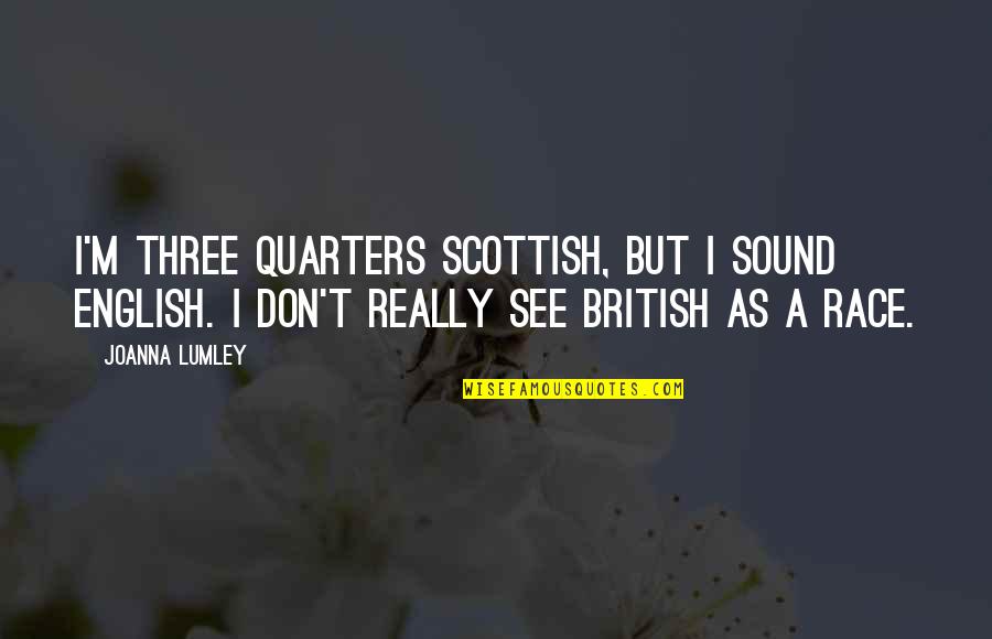 Three Quarters Quotes By Joanna Lumley: I'm three quarters Scottish, but I sound English.