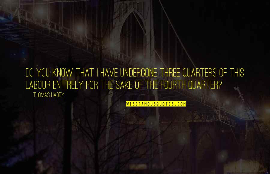Three Quarters Quotes By Thomas Hardy: Do you know that I have undergone three