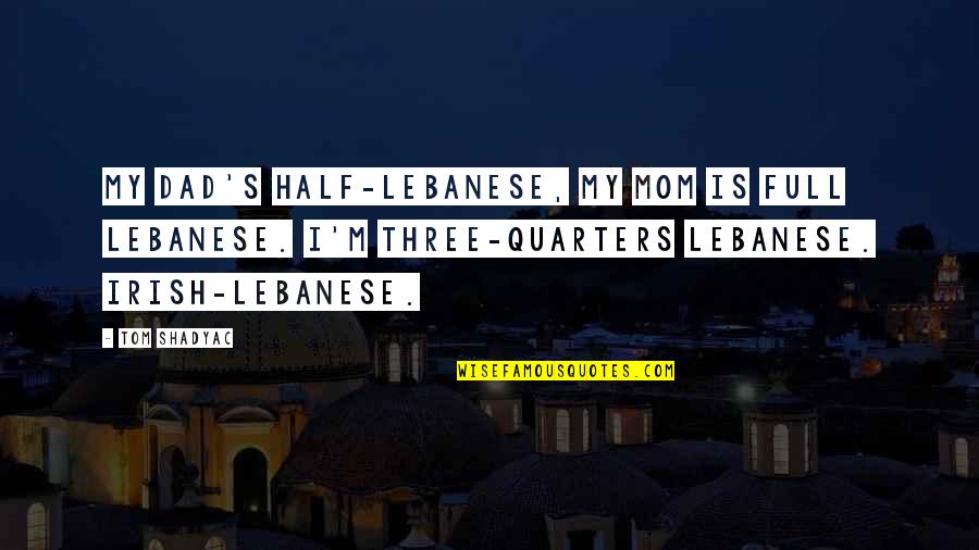 Three Quarters Quotes By Tom Shadyac: My dad's half-Lebanese, my mom is full Lebanese.