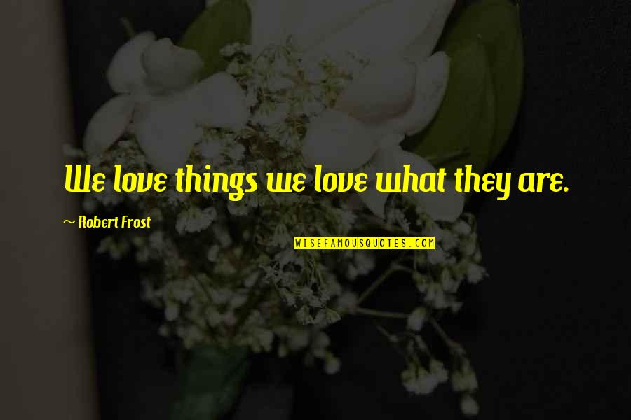 Three Score Years And Ten Quotes By Robert Frost: We love things we love what they are. Three Score Years And Ten Quotes By Robert Frost: We love things we love what they are.