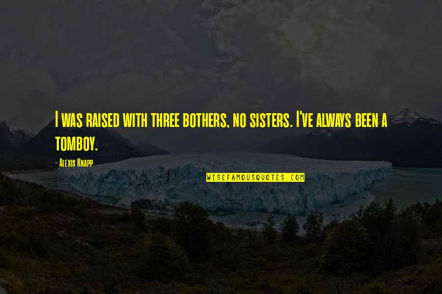 Three Sisters Quotes By Alexis Knapp: I was raised with three bothers, no sisters.