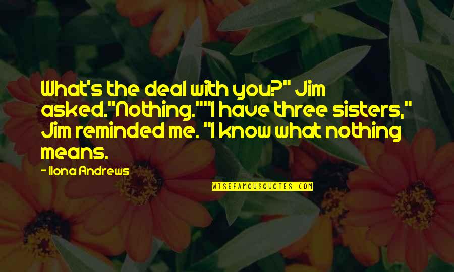Three Sisters Quotes By Ilona Andrews: What's the deal with you?" Jim asked."Nothing.""I have