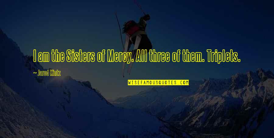 Three Sisters Quotes By Jarod Kintz: I am the Sisters of Mercy. All three