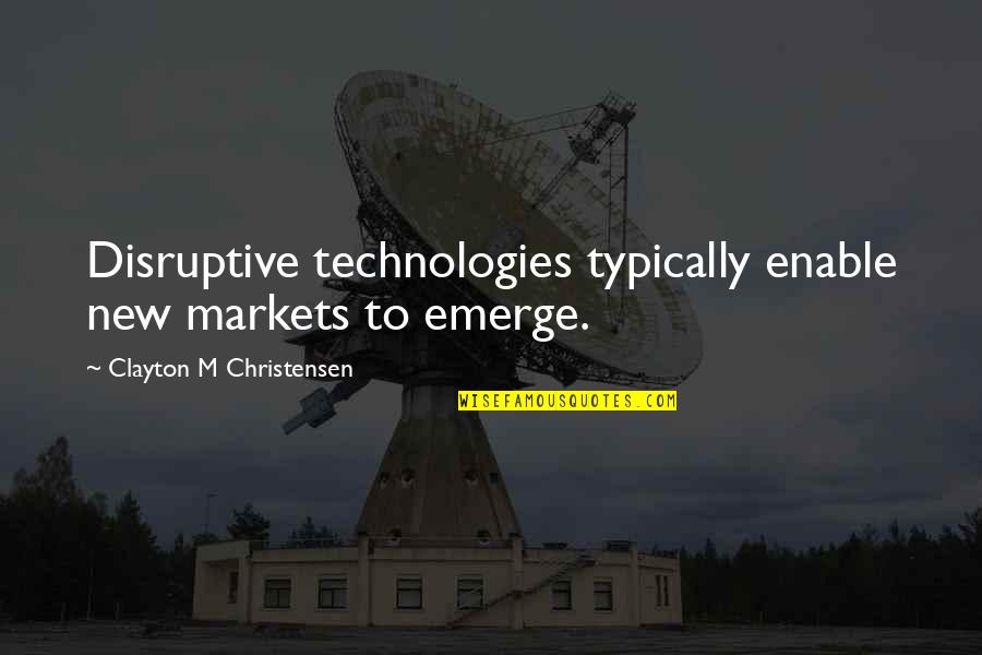 Three Things A Girl Needs Quotes By Clayton M Christensen: Disruptive technologies typically enable new markets to emerge.