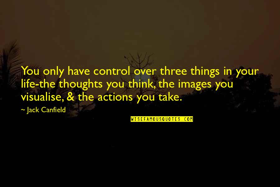 Three Things In Life Quotes By Jack Canfield: You only have control over three things in