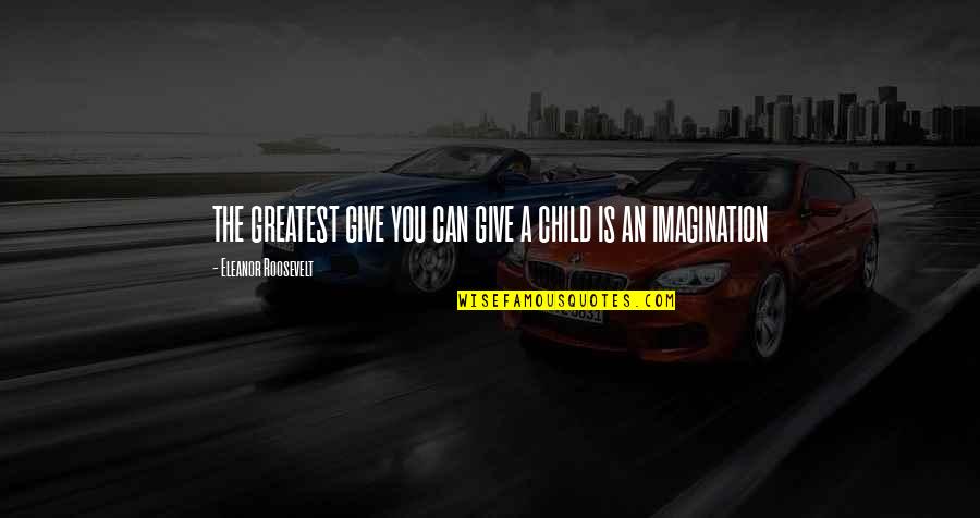 Three Things To Never Do Quotes By Eleanor Roosevelt: THE GREATEST GIVE YOU CAN GIVE A CHILD