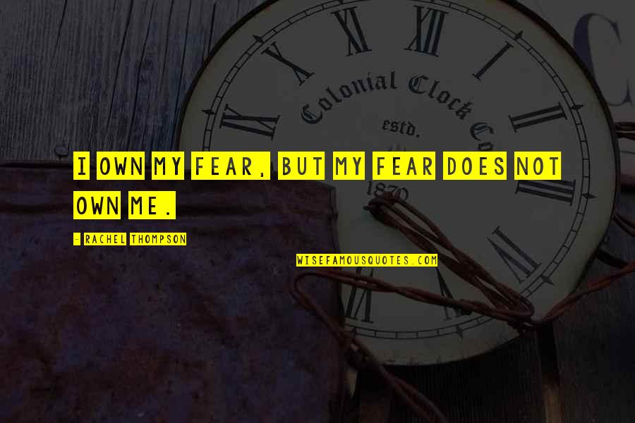Three Way Love Quotes By Rachel Thompson: I own my fear, but my fear does