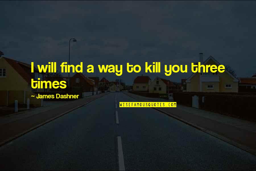 Three Way Quotes By James Dashner: I will find a way to kill you