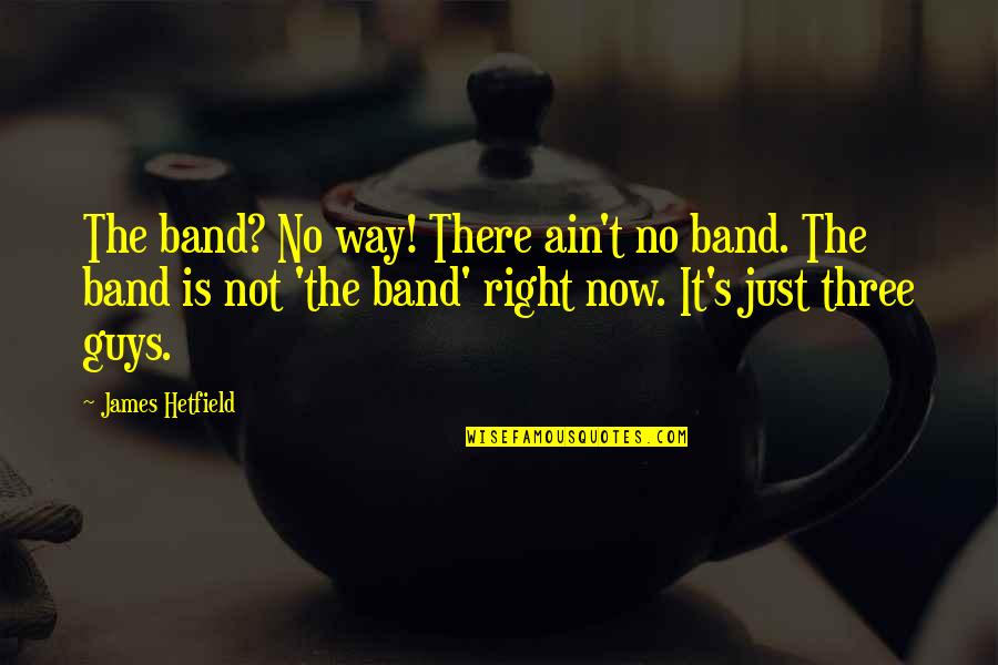 Three Way Quotes By James Hetfield: The band? No way! There ain't no band.