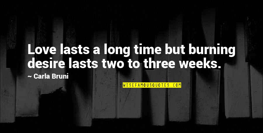Three Weeks Quotes By Carla Bruni: Love lasts a long time but burning desire