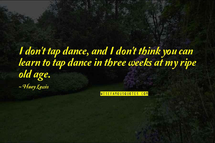 Three Weeks Quotes By Huey Lewis: I don't tap dance, and I don't think