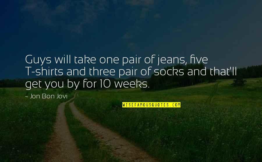 Three Weeks Quotes By Jon Bon Jovi: Guys will take one pair of jeans, five