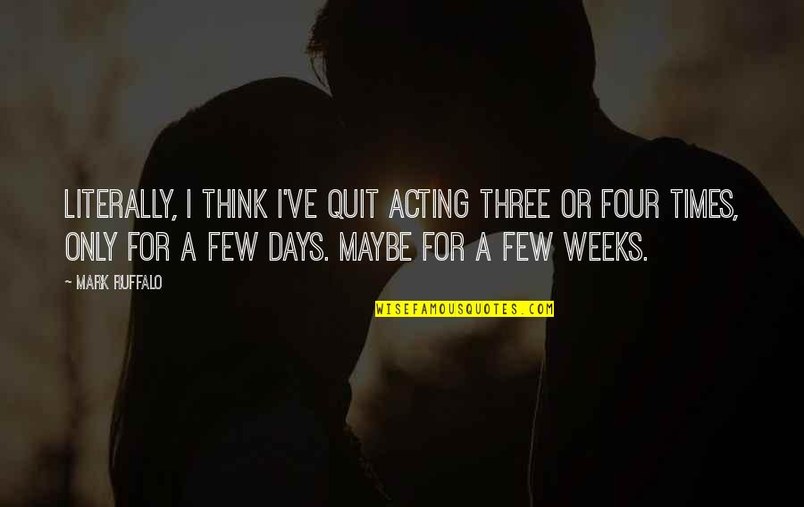 Three Weeks Quotes By Mark Ruffalo: Literally, I think I've quit acting three or