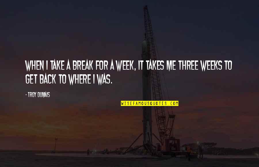 Three Weeks Quotes By Troy Dumais: When I take a break for a week,