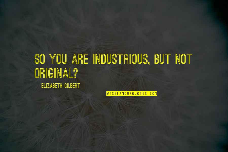 Three Wheel Quotes By Elizabeth Gilbert: So you are industrious, but not original?