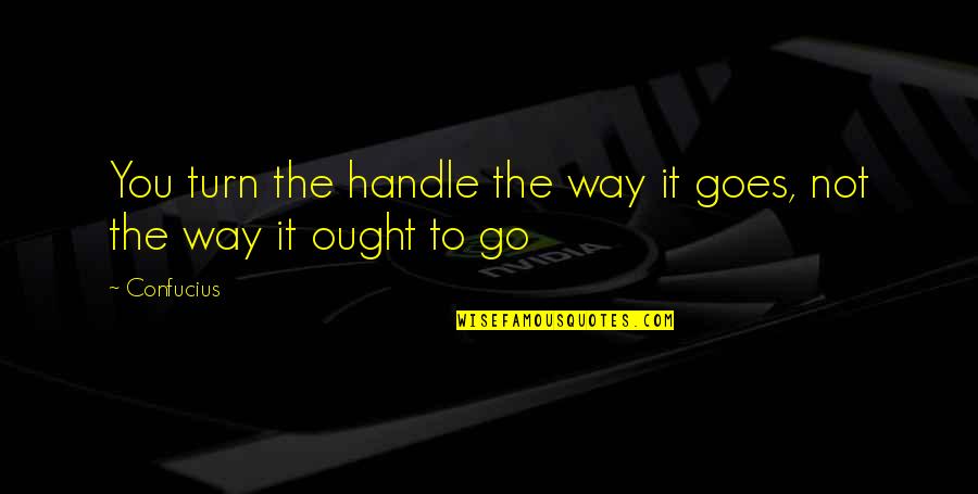 Three Wise Men Quotes By Confucius: You turn the handle the way it goes,