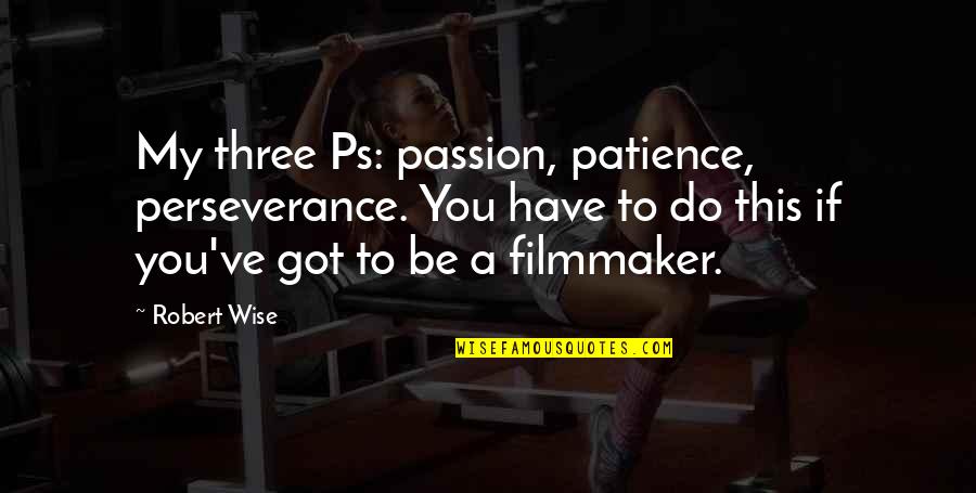 Three Wise Quotes By Robert Wise: My three Ps: passion, patience, perseverance. You have