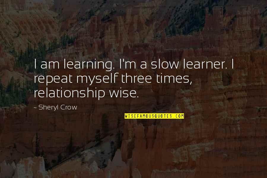 Three Wise Quotes By Sheryl Crow: I am learning. I'm a slow learner. I