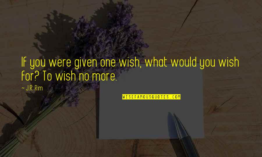 Three Wishes Quotes By J.R. Rim: If you were given one wish, what would