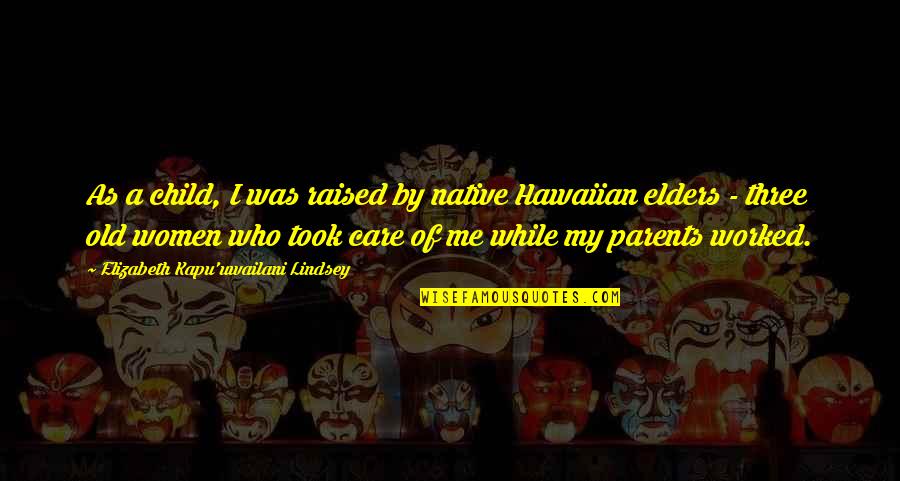 Three Women Quotes By Elizabeth Kapu'uwailani Lindsey: As a child, I was raised by native Three Women Quotes By Elizabeth Kapu'uwailani Lindsey: As a child, I was raised by native