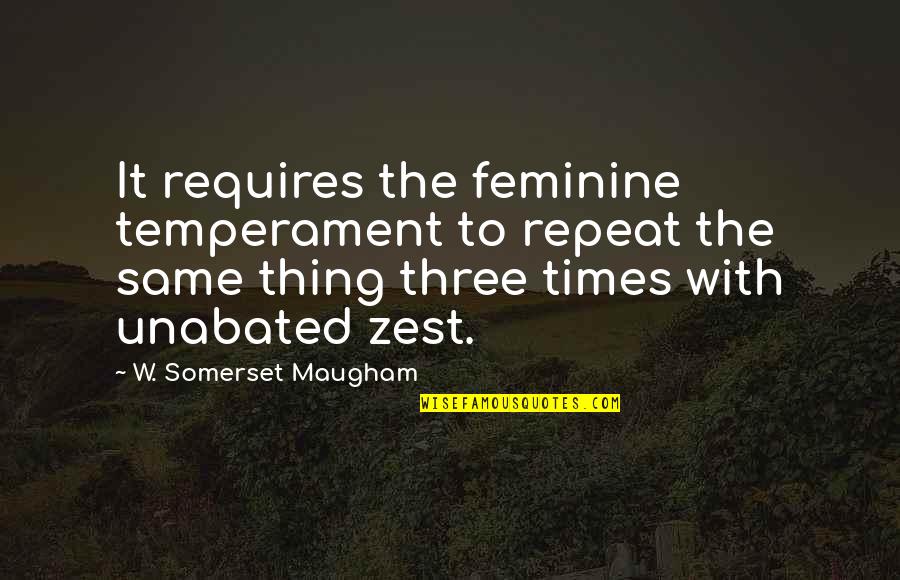 Three Women Quotes By W. Somerset Maugham: It requires the feminine temperament to repeat the Three Women Quotes By W. Somerset Maugham: It requires the feminine temperament to repeat the