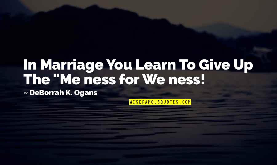 Three Word Nature Quotes By DeBorrah K. Ogans: In Marriage You Learn To Give Up The Three Word Nature Quotes By DeBorrah K. Ogans: In Marriage You Learn To Give Up The