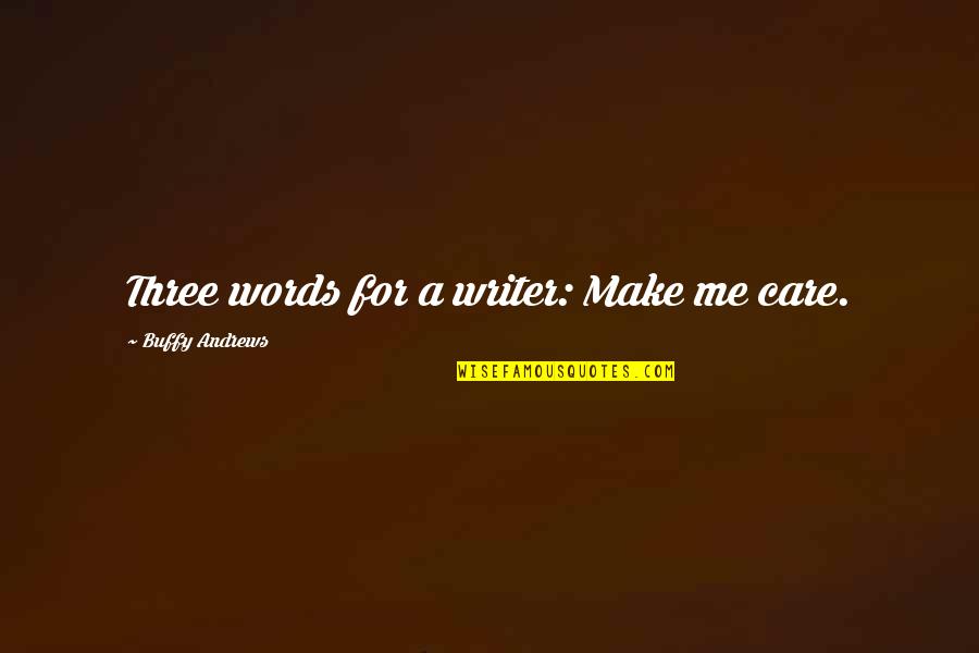 Three Words Inspirational Quotes By Buffy Andrews: Three words for a writer: Make me care. Three Words Inspirational Quotes By Buffy Andrews: Three words for a writer: Make me care.