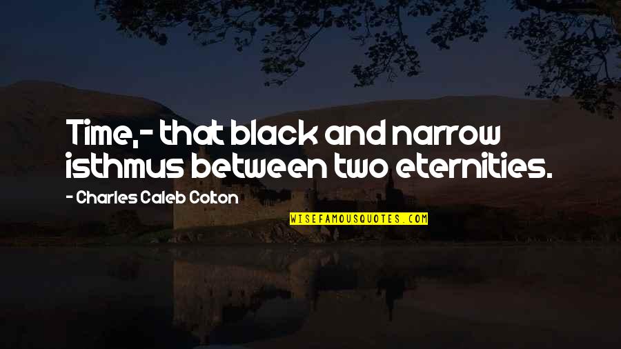 Three Year Relationship Quotes By Charles Caleb Colton: Time,- that black and narrow isthmus between two