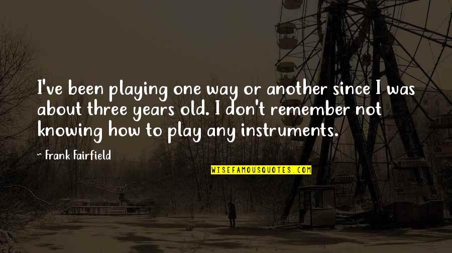 Three Years Old Quotes By Frank Fairfield: I've been playing one way or another since