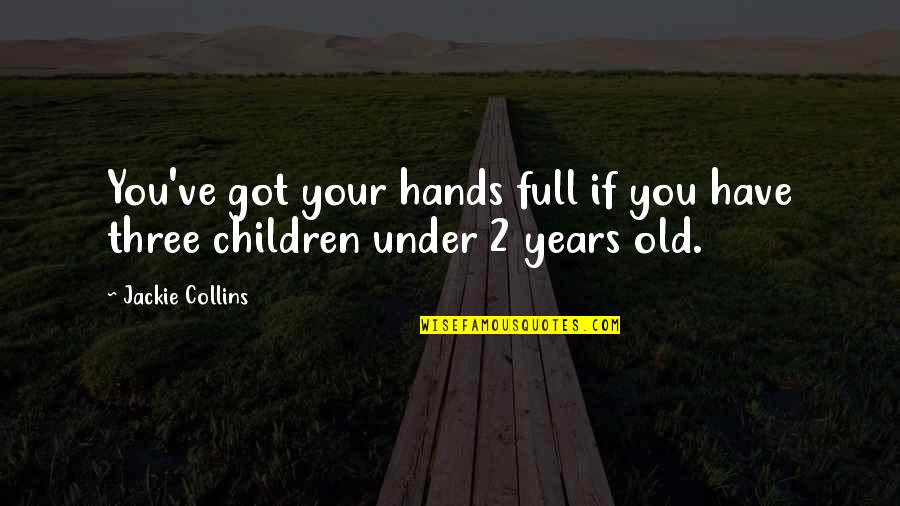 Three Years Old Quotes By Jackie Collins: You've got your hands full if you have