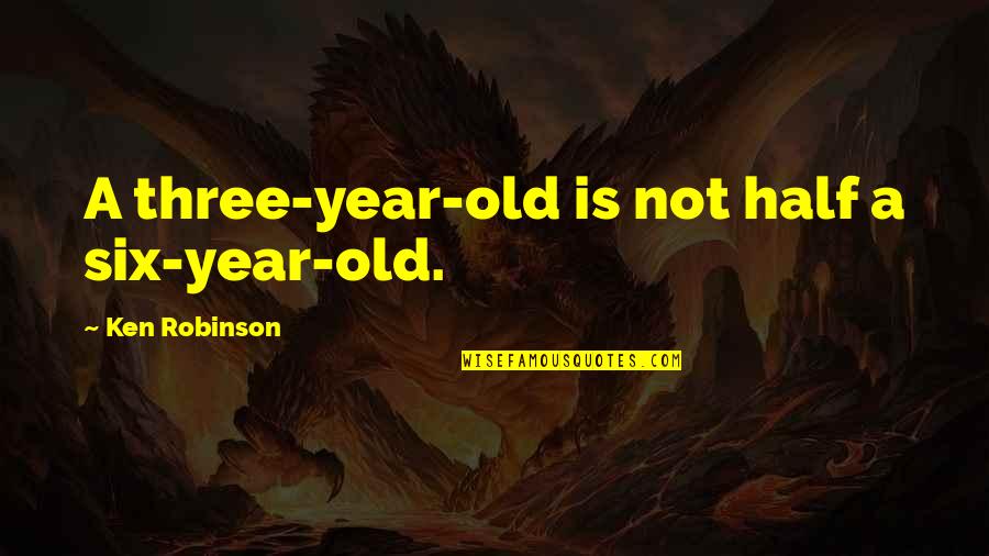 Three Years Old Quotes By Ken Robinson: A three-year-old is not half a six-year-old.