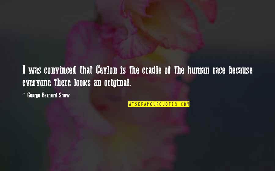 Threeness Quotes By George Bernard Shaw: I was convinced that Ceylon is the cradle