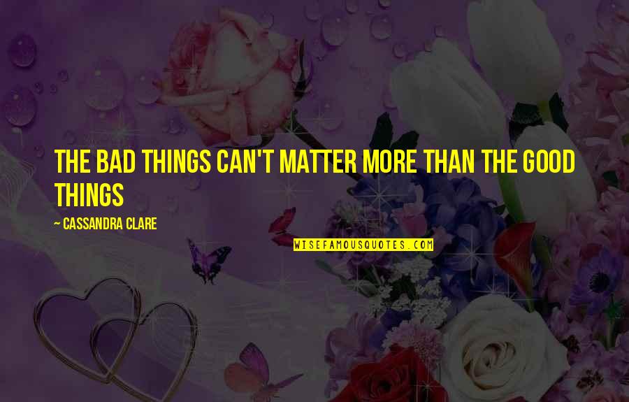 Threepence 1946 Quotes By Cassandra Clare: The bad things can't matter more than the Threepence 1946 Quotes By Cassandra Clare: The bad things can't matter more than the
